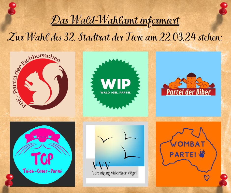 ext: Das Wald-Wahlamt informiert zur Wahl des 32. Stadtrat der Tiere am 22.03.2024 stehen:
Darunter 6 bunte Logos, von oben links nach unten rechts: PDE - Partei der Eichhörnchen, WIP - Wald. Igel. Partei., Partei der Biber, TOP - Teich-Otter-Partei, VVV - Vereinigung Visionärer Vögel, Wombat Partei